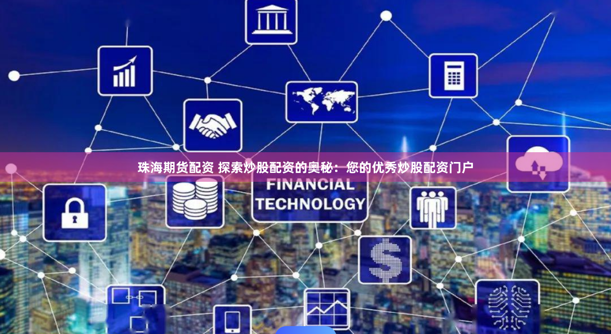 珠海期货配资 探索炒股配资的奥秘:您的优秀炒股配资门户