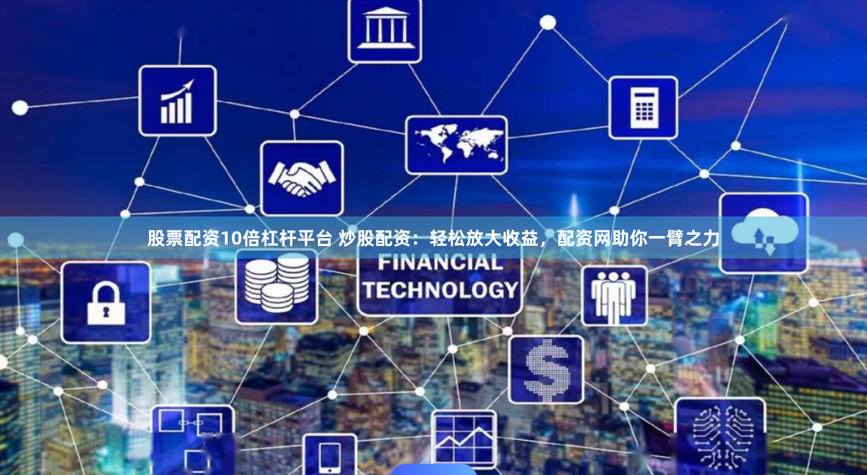 股票配资10倍杠杆平台 炒股配资：轻松放大收益，配资网助你一臂之力