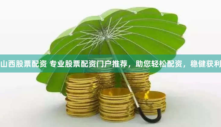 山西股票配资 专业股票配资门户推荐，助您轻松配资，稳健获利