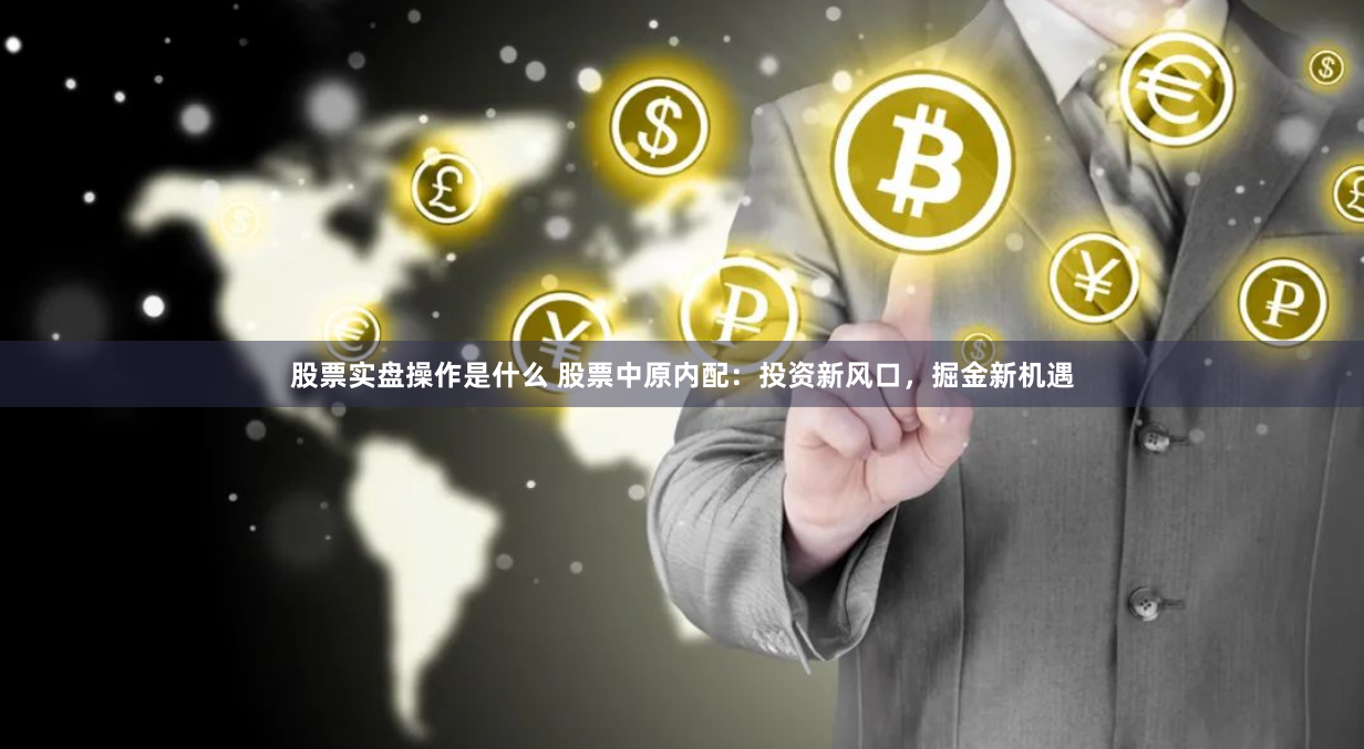 股票实盘操作是什么 股票中原内配：投资新风口，掘金新机遇