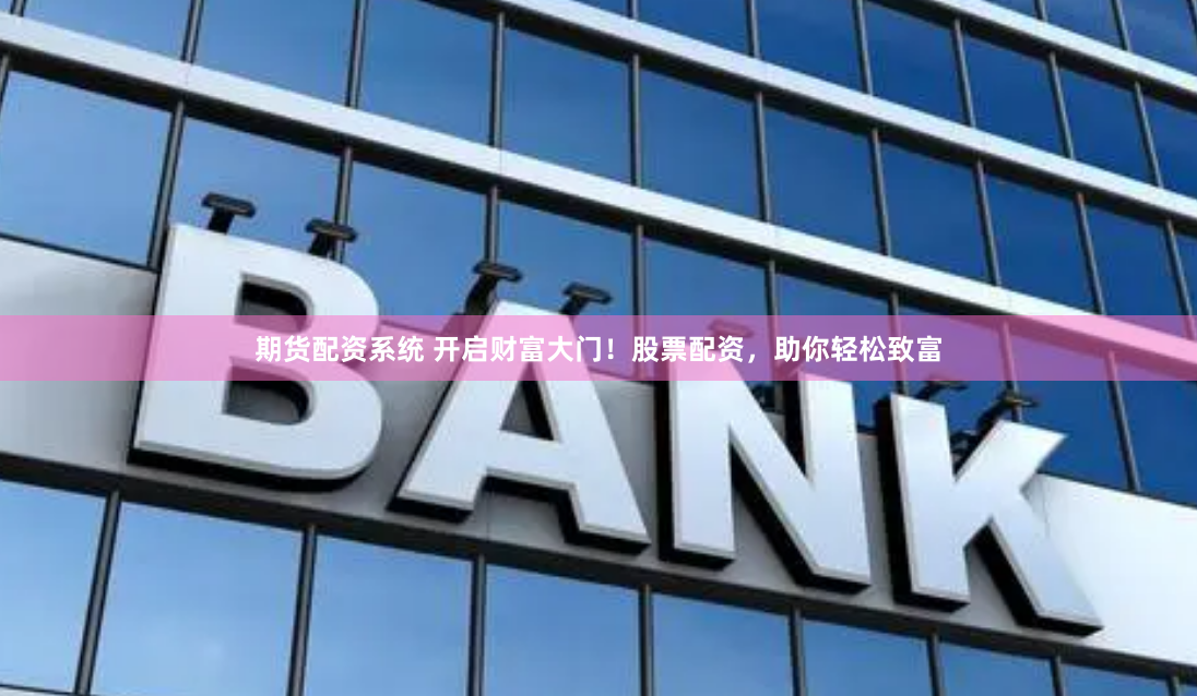 期货配资系统 开启财富大门！股票配资，助你轻松致富