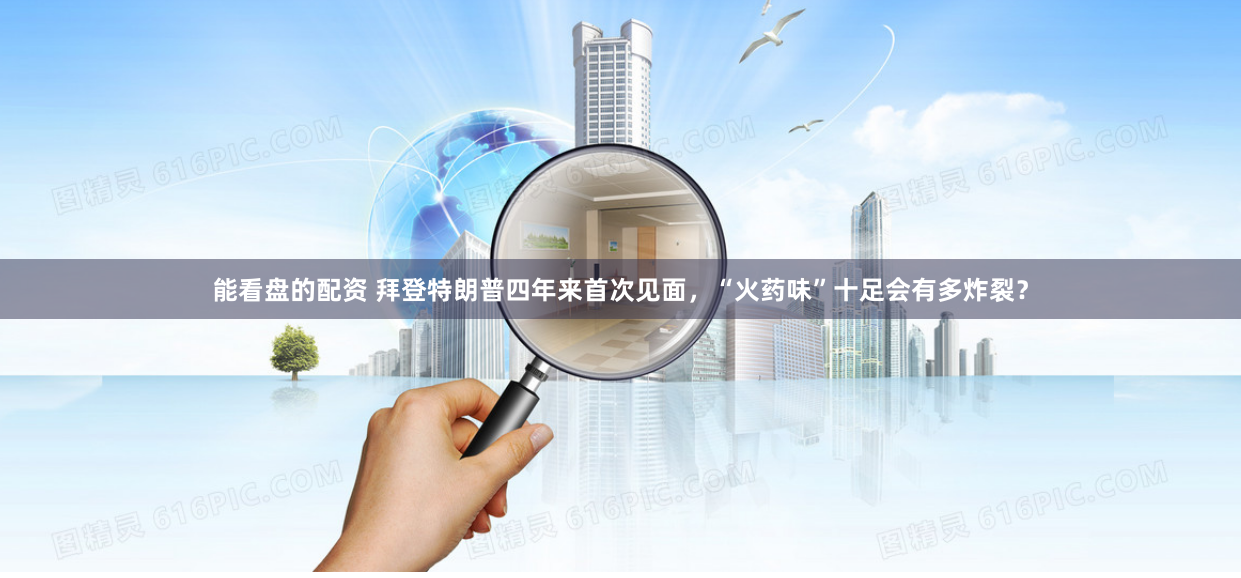 能看盘的配资 拜登特朗普四年来首次见面，“火药味”十足会有多炸裂？