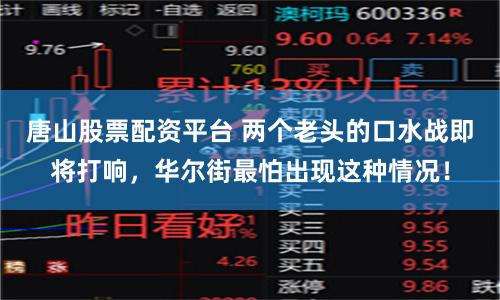 唐山股票配资平台 两个老头的口水战即将打响，华尔街最怕出现这种情况！