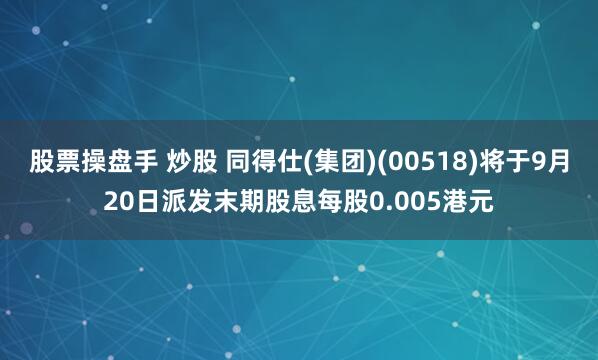 股票操盘手 炒股 同得仕(集团)(00518)将于9月20日派发末期股息每股0.005港元