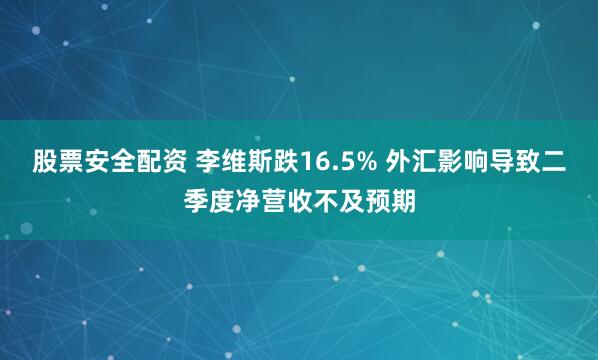股票安全配资 李维斯跌16.5% 外汇影响导致二季度净营收不及预期