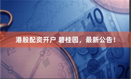 港股配资开户 碧桂园，最新公告！