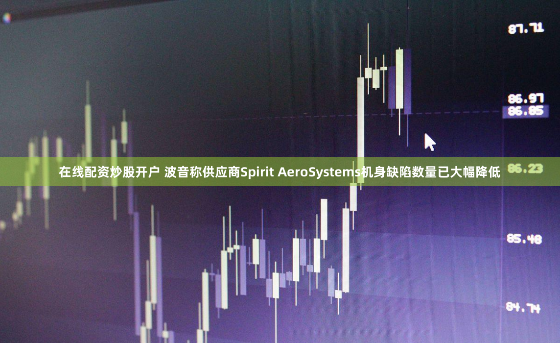 在线配资炒股开户 波音称供应商Spirit AeroSystems机身缺陷数量已大幅降低
