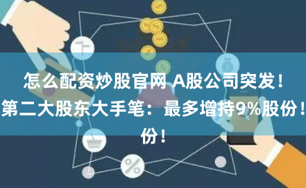 怎么配资炒股官网 A股公司突发！第二大股东大手笔：最多增持9%股份！