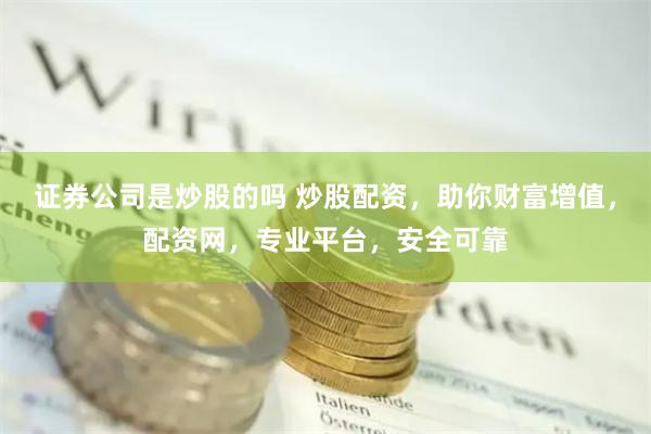 证券公司是炒股的吗 炒股配资，助你财富增值，配资网，专业平台，安全可靠