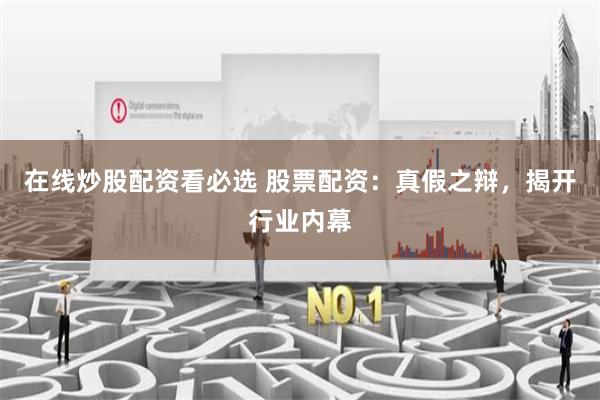 在线炒股配资看必选 股票配资：真假之辩，揭开行业内幕