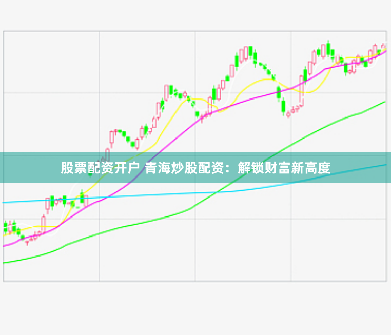 股票配资开户 青海炒股配资：解锁财富新高度