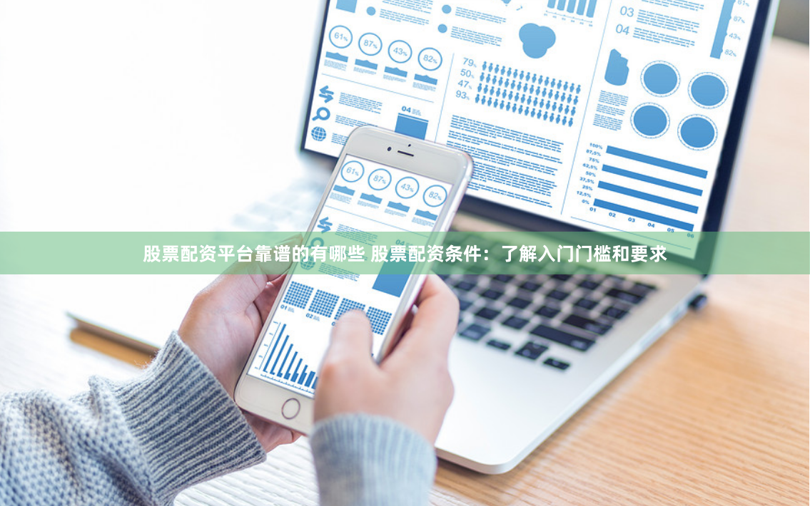 股票配资平台靠谱的有哪些 股票配资条件：了解入门门槛和要求